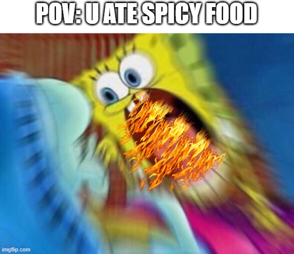 Spiciness | POV: U ATE SPICY FOOD | image tagged in triggered screaming spongebob | made w/ Imgflip meme maker