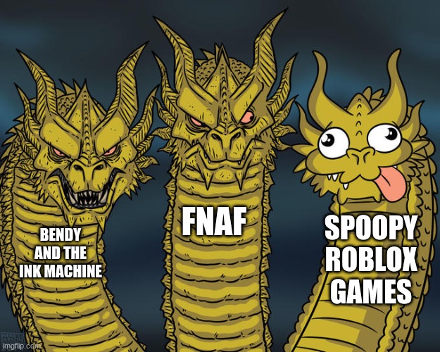 Three-headed Dragon | FNAF; SPOOPY ROBLOX GAMES; BENDY AND THE INK MACHINE | image tagged in three-headed dragon | made w/ Imgflip meme maker