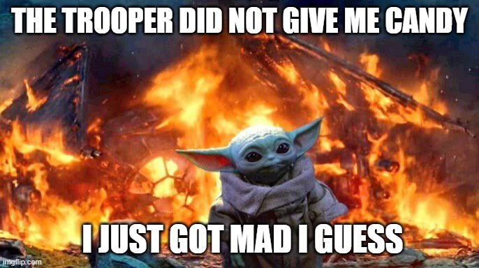 Baby Yoda | THE TROOPER DID NOT GIVE ME CANDY; I JUST GOT MAD I GUESS | image tagged in baby yoda | made w/ Imgflip meme maker