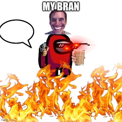 MY BRAN | image tagged in funny | made w/ Imgflip meme maker