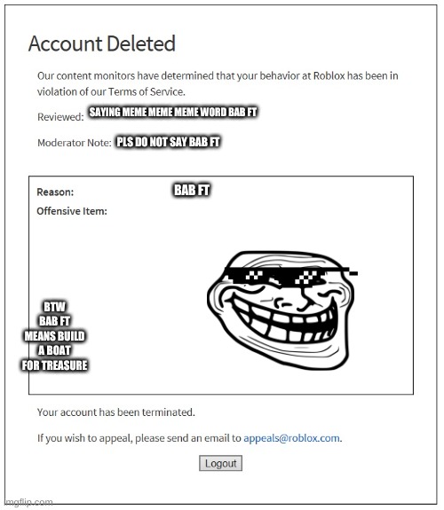 banned from ROBLOX | SAYING MEME MEME MEME WORD BAB FT; PLS DO NOT SAY BAB FT; BAB FT; BTW BAB FT MEANS BUILD A BOAT FOR TREASURE | image tagged in banned from roblox | made w/ Imgflip meme maker