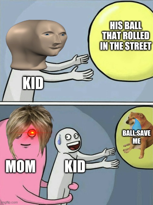 Running Away Balloon Meme | HIS BALL THAT ROLLED IN THE STREET; KID; BALL:SAVE ME; MOM; KID | image tagged in memes,running away balloon | made w/ Imgflip meme maker