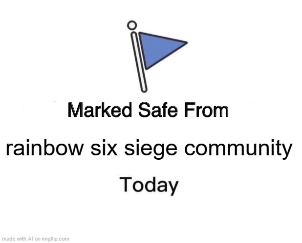 Useful it is | rainbow six siege community | image tagged in memes,marked safe from | made w/ Imgflip meme maker
