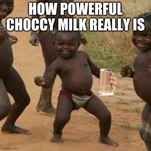 Third World Success Kid | HOW POWERFUL CHOCCY MILK REALLY IS | image tagged in memes,third world success kid | made w/ Imgflip meme maker