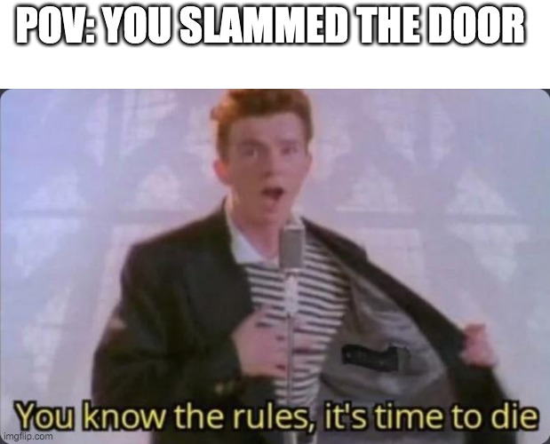 rip | POV: YOU SLAMMED THE DOOR | image tagged in you know the rules it's time to die | made w/ Imgflip meme maker