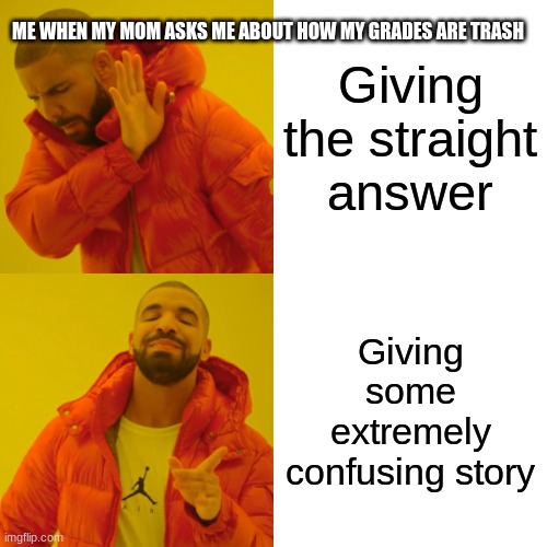 Ah, yes, a man of Culture | ME WHEN MY MOM ASKS ME ABOUT HOW MY GRADES ARE TRASH; Giving the straight answer; Giving some extremely confusing story | image tagged in memes,drake hotline bling | made w/ Imgflip meme maker