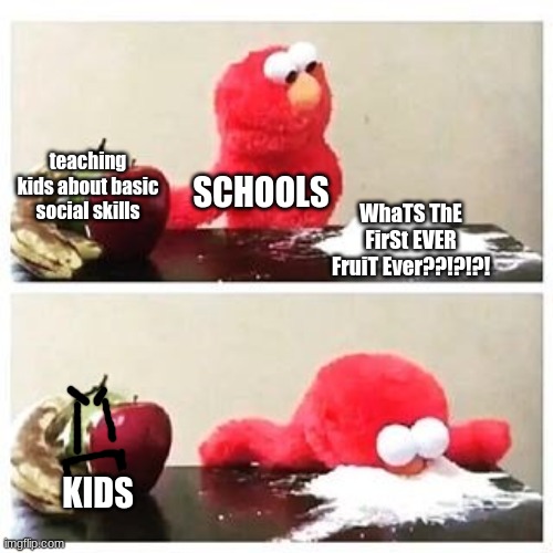 what about kids - ¯\_(ツ)_/¯ | teaching kids about basic social skills; SCHOOLS; WhaTS ThE FirSt EVER FruiT Ever??!?!?! KIDS | image tagged in elmo cocaine,shcools | made w/ Imgflip meme maker