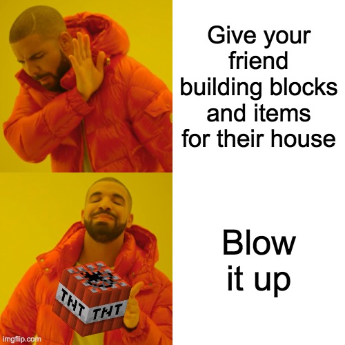 me in a nutshell lol | Give your friend building blocks and items for their house; Blow it up | image tagged in memes,drake hotline bling | made w/ Imgflip meme maker