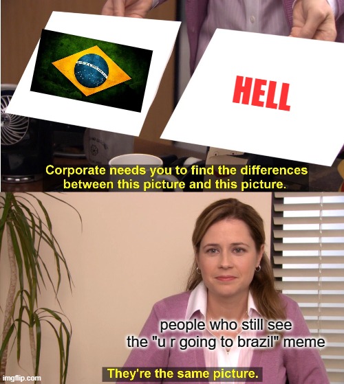 i did ded meme | HELL; people who still see the "u r going to brazil" meme | image tagged in memes,they're the same picture | made w/ Imgflip meme maker