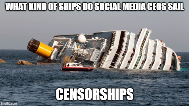 funny! | WHAT KIND OF SHIPS DO SOCIAL MEDIA CEOS SAIL; CENSORSHIPS | image tagged in sinking ship | made w/ Imgflip meme maker