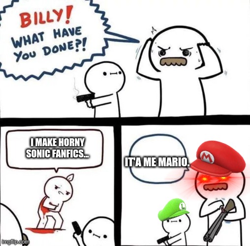 Billy Was Right | I MAKE HORNY SONIC FANFICS... IT'A ME MARIO. | image tagged in billy was right | made w/ Imgflip meme maker