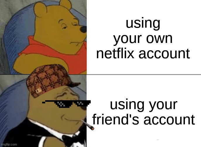 Tuxedo Winnie The Pooh | using your own netflix account; using your friend's account | image tagged in memes,tuxedo winnie the pooh | made w/ Imgflip meme maker