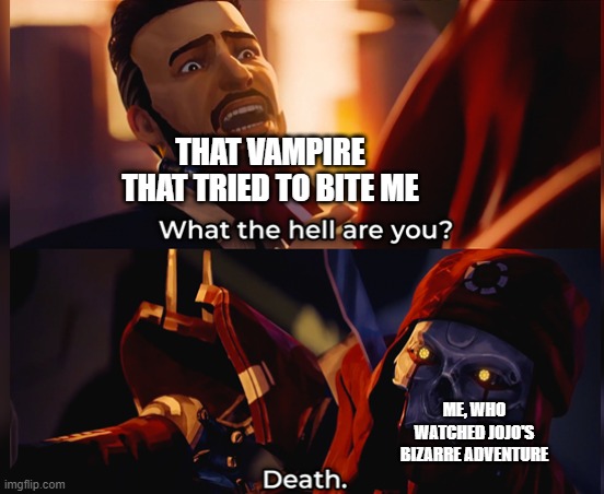 What the hell are you? Death | THAT VAMPIRE THAT TRIED TO BITE ME; ME, WHO WATCHED JOJO'S BIZARRE ADVENTURE | image tagged in what the hell are you death | made w/ Imgflip meme maker