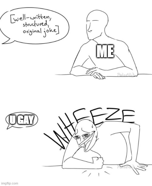 Wheeze | ME; U GAY | image tagged in wheeze | made w/ Imgflip meme maker