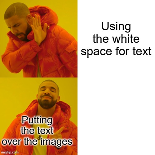 Drake Hotline Bling | Using the white space for text; Putting the text over the images | image tagged in memes,drake hotline bling | made w/ Imgflip meme maker