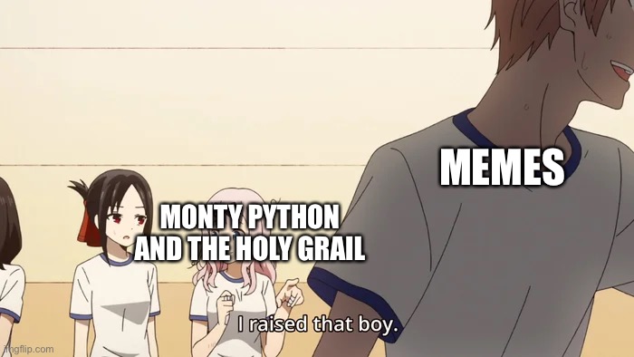 Only the true meme lords get this | MEMES; MONTY PYTHON AND THE HOLY GRAIL | image tagged in i raised him | made w/ Imgflip meme maker