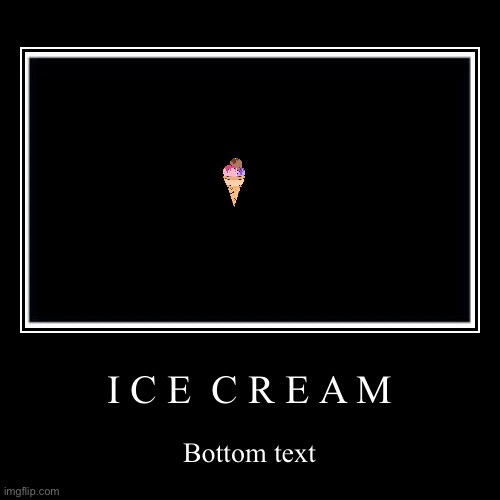 ICE CREAM | image tagged in funny,demotivationals,shitpost | made w/ Imgflip demotivational maker