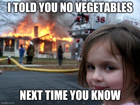 im the boss | I TOLD YOU NO VEGETABLES; NEXT TIME YOU KNOW | image tagged in memes,disaster girl | made w/ Imgflip meme maker