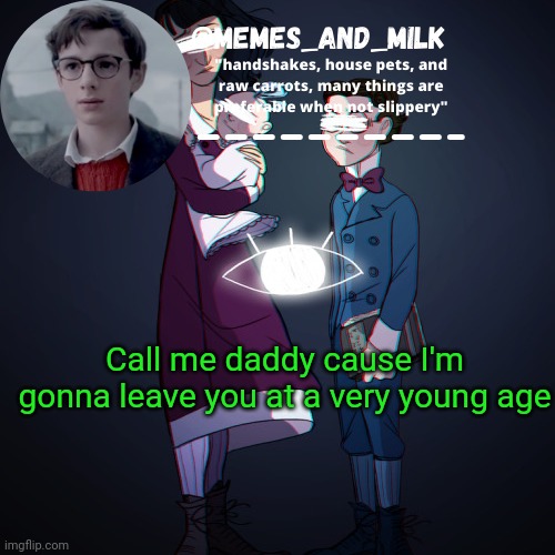Memes_and_milk Template-Fondue | Call me daddy cause I'm gonna leave you at a very young age | image tagged in memes_and_milk template-fondue,funny,oh wow are you actually reading these tags | made w/ Imgflip meme maker