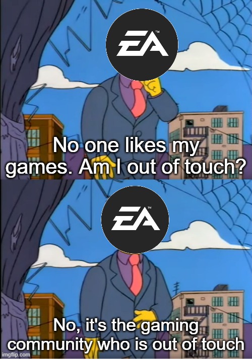 EA in one image |  No one likes my games. Am I out of touch? No, it's the gaming community who is out of touch | image tagged in memes,skinner out of touch,electronic arts,gaming,funny,stupidity | made w/ Imgflip meme maker