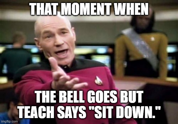 Picard Wtf | THAT MOMENT WHEN; THE BELL GOES BUT TEACH SAYS "SIT DOWN." | image tagged in memes,picard wtf | made w/ Imgflip meme maker