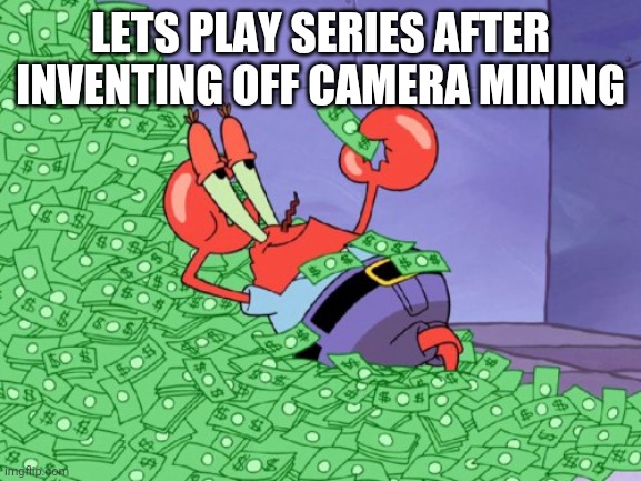 mr krabs money | LETS PLAY SERIES AFTER INVENTING OFF CAMERA MINING | image tagged in mr krabs money | made w/ Imgflip meme maker