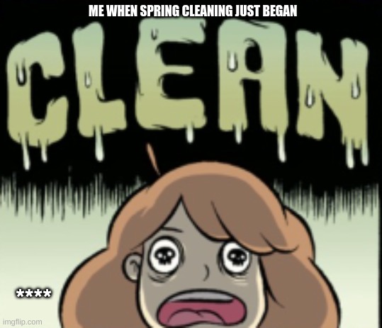 Why Are You A Mom | ME WHEN SPRING CLEANING JUST BEGAN; **** | image tagged in funny memes | made w/ Imgflip meme maker