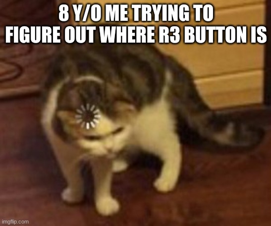 Loading cat |  8 Y/O ME TRYING TO FIGURE OUT WHERE R3 BUTTON IS | image tagged in loading cat,gaming,consoles,gaming memes | made w/ Imgflip meme maker