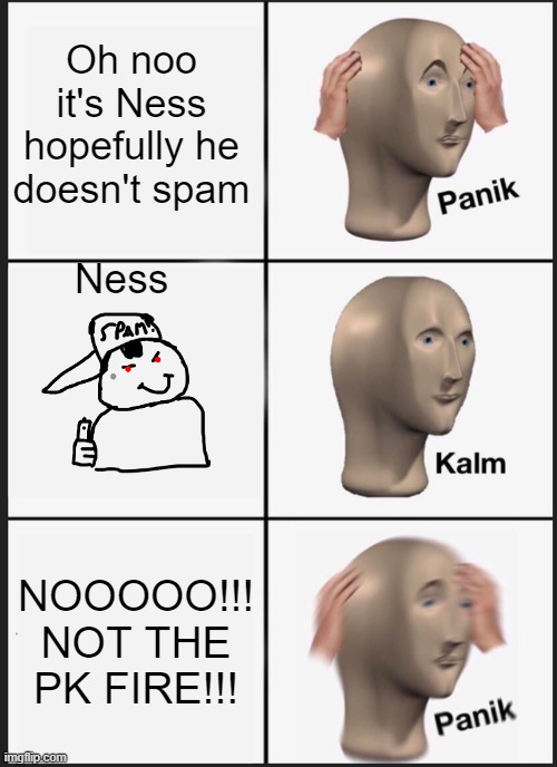 Panik Kalm Panik | Oh noo it's Ness hopefully he doesn't spam; Ness; NOOOOO!!! NOT THE PK FIRE!!! | image tagged in memes,panik kalm panik | made w/ Imgflip meme maker