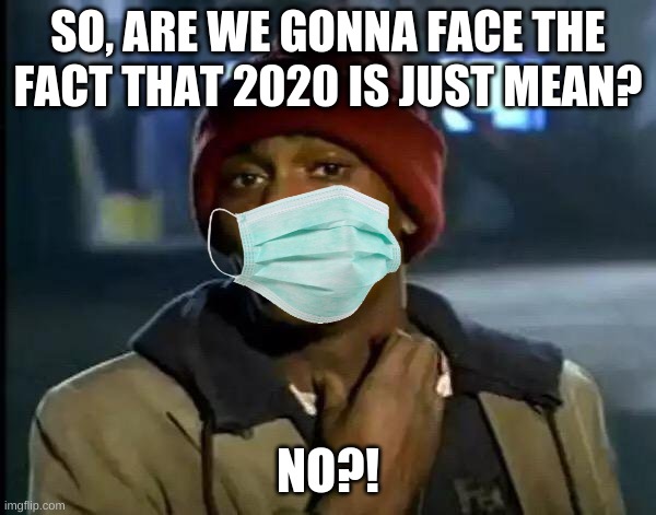 Y'all Got Any More Of That | SO, ARE WE GONNA FACE THE FACT THAT 2020 IS JUST MEAN? NO?! | image tagged in memes,y'all got any more of that | made w/ Imgflip meme maker