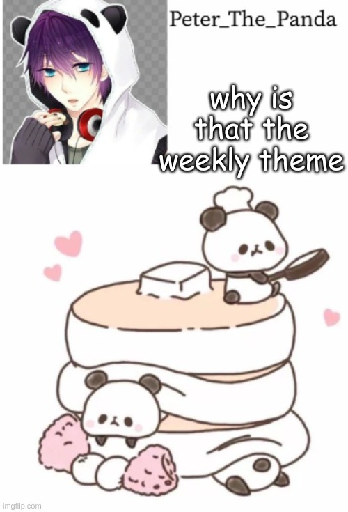 ummmmm | why is that the weekly theme | image tagged in peter_the_panda template | made w/ Imgflip meme maker