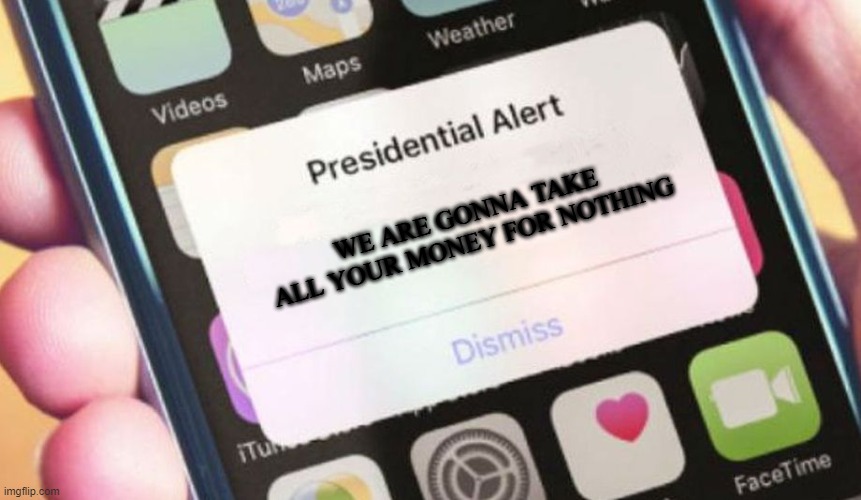 Presidential Alert Meme | WE ARE GONNA TAKE ALL YOUR MONEY FOR NOTHING | image tagged in memes,presidential alert | made w/ Imgflip meme maker