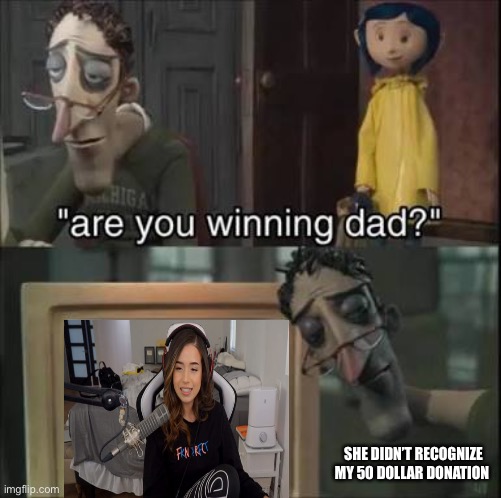 The simps be like | SHE DIDN’T RECOGNIZE MY 50 DOLLAR DONATION | image tagged in are you winning dad | made w/ Imgflip meme maker