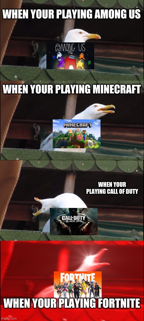 this is how i rate my frustration towards these games.  And fortnite is the most frustrating | WHEN YOUR PLAYING AMONG US; WHEN YOUR PLAYING MINECRAFT; WHEN YOUR PLAYING CALL OF DUTY; WHEN YOUR PLAYING FORTNITE | image tagged in memes,inhaling seagull,minecraft,call of duty,among us,fortnite | made w/ Imgflip meme maker