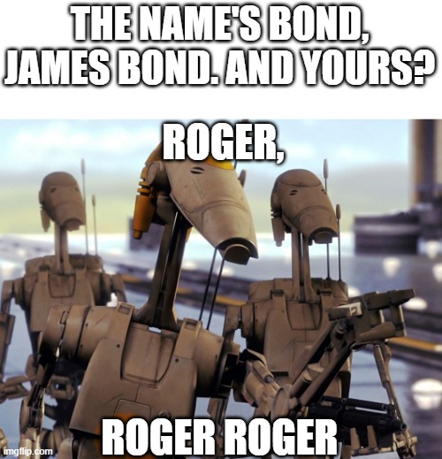 HAHAHHAHAHHAHAHAHHAHAHAHHAHAHA | THE NAME'S BOND, JAMES BOND. AND YOURS? ROGER, ROGER ROGER | image tagged in roger roger | made w/ Imgflip meme maker