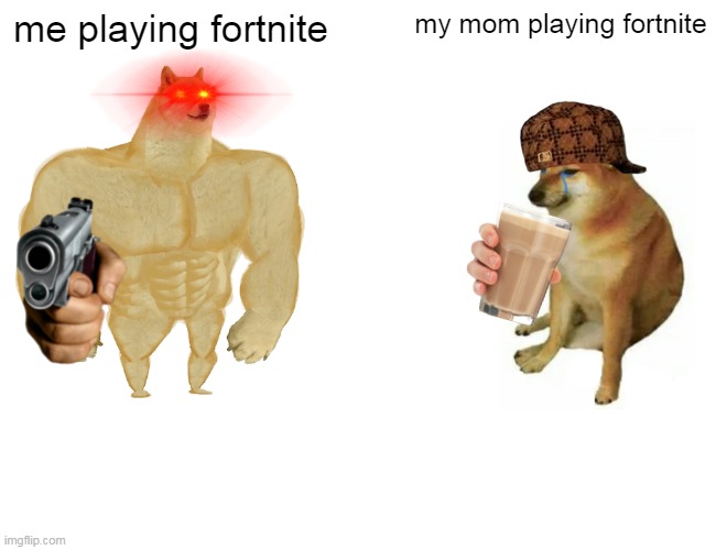 my moms worst game day | me playing fortnite; my mom playing fortnite | image tagged in memes,buff doge vs cheems | made w/ Imgflip meme maker