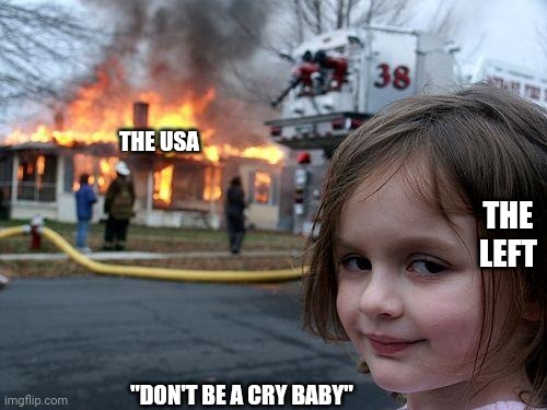 Disaster Girl Meme | THE USA "DON'T BE A CRY BABY" THE LEFT | image tagged in memes,disaster girl | made w/ Imgflip meme maker