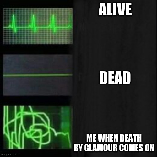 so true though | ALIVE; DEAD; ME WHEN DEATH BY GLAMOUR COMES ON | image tagged in leave it blank please | made w/ Imgflip meme maker
