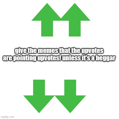 Blank Transparent Square | give the memes that the upvotes are pointing upvotes! unless it's a beggar | image tagged in memes,blank transparent square | made w/ Imgflip meme maker