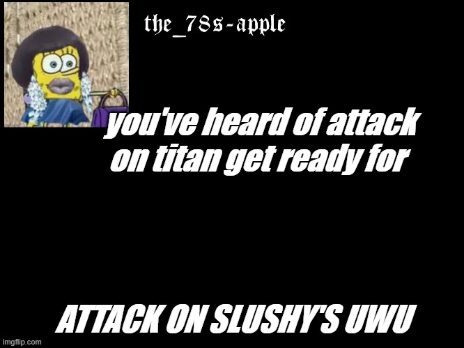 show | you've heard of attack on titan get ready for; ATTACK ON SLUSHY'S UWU | image tagged in out,in,202555555 | made w/ Imgflip meme maker