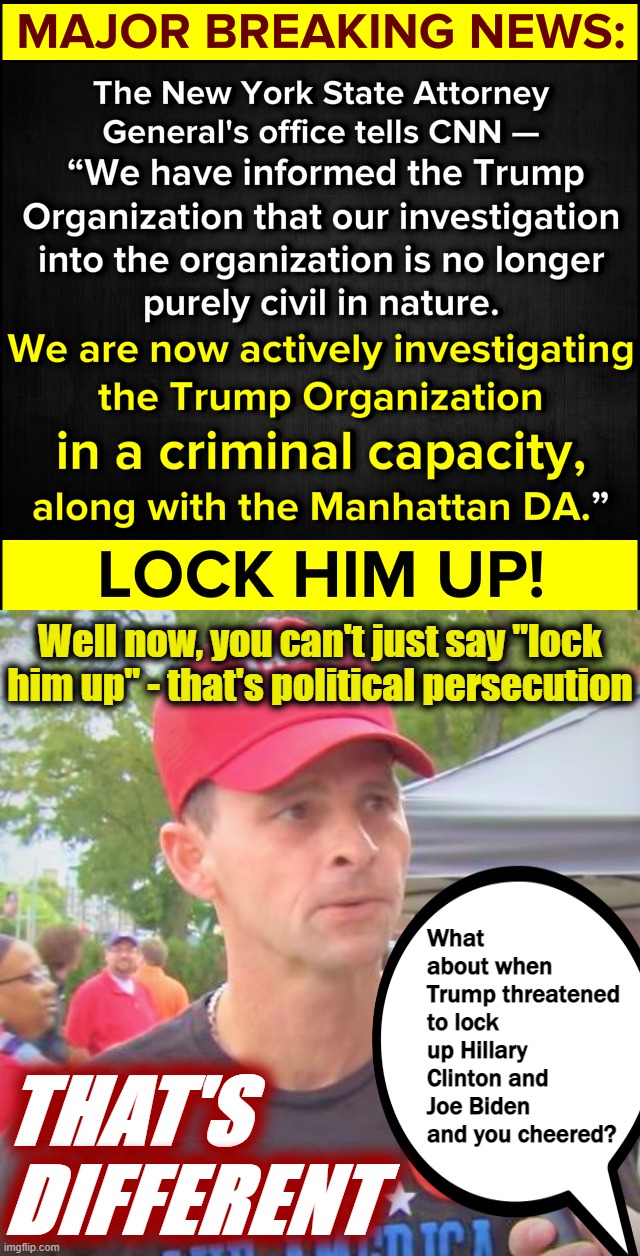 Touche, Trump supporter, touche | Well now, you can't just say "lock him up" - that's political persecution; What about when Trump threatened to lock up Hillary Clinton and Joe Biden and you cheered? THAT'S DIFFERENT | image tagged in lock him up,trump supporter redux,conservative logic,conservative hypocrisy,trump is a moron,lock her up | made w/ Imgflip meme maker