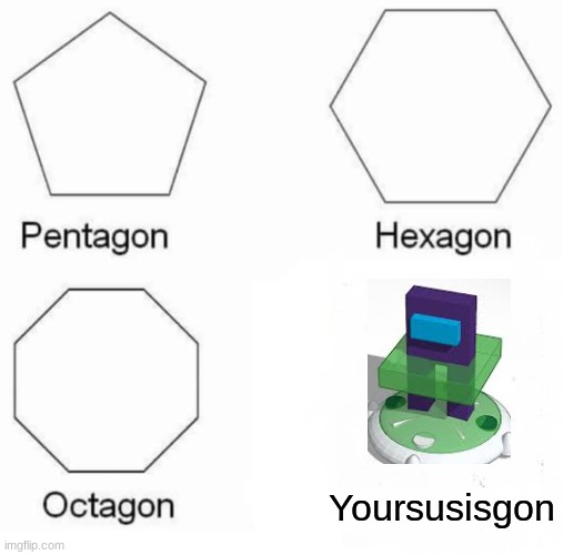 Pentagon Hexagon Octagon Meme | Yoursusisgon | image tagged in memes,pentagon hexagon octagon | made w/ Imgflip meme maker