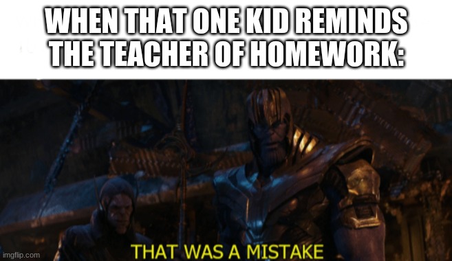 Thanos | WHEN THAT ONE KID REMINDS THE TEACHER OF HOMEWORK: | image tagged in thanos | made w/ Imgflip meme maker