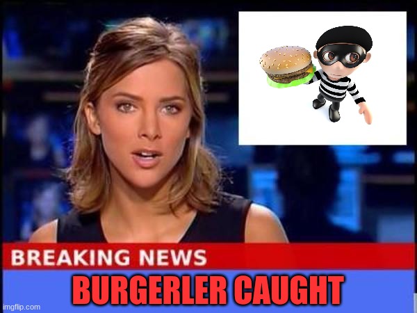 Burgerler | BURGERLER CAUGHT | image tagged in breaking news,funny,memes,burger | made w/ Imgflip meme maker