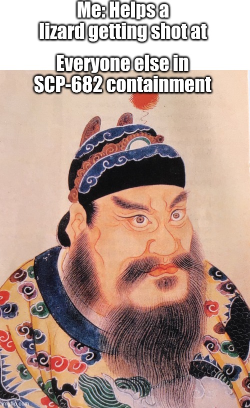 SCP 682 JUST BROKE OUT OF HIS CONTAINMENT CHAMBER | Me: Helps a lizard getting shot at; Everyone else in SCP-682 containment | image tagged in blank text box,ching chong ancient china man | made w/ Imgflip meme maker