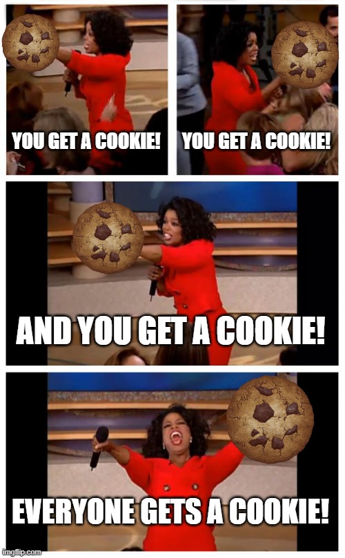 Oprah You Get A Car Everybody Gets A Car | YOU GET A COOKIE! YOU GET A COOKIE! AND YOU GET A COOKIE! EVERYONE GETS A COOKIE! | image tagged in memes,oprah you get a car everybody gets a car | made w/ Imgflip meme maker