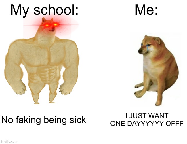 Buff Doge vs. Cheems | My school:; Me:; No faking being sick; I JUST WANT ONE DAYYYYYY OFFF | image tagged in memes,buff doge vs cheems | made w/ Imgflip meme maker