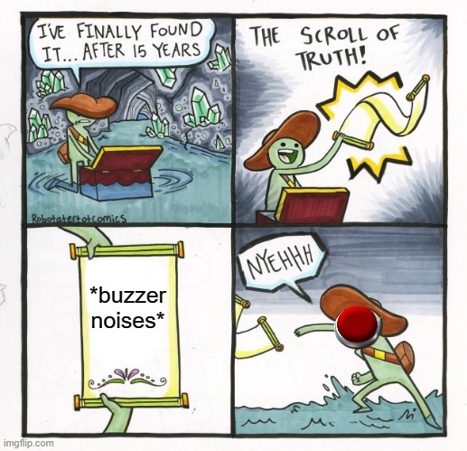 *buzzer* | *buzzer noises* | image tagged in memes,the scroll of truth | made w/ Imgflip meme maker