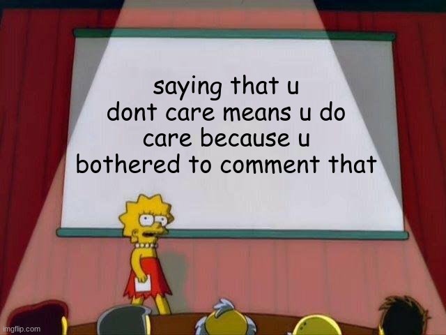 why do people keep doing this |  saying that u dont care means u do care because u bothered to comment that | image tagged in lisa simpson's presentation | made w/ Imgflip meme maker