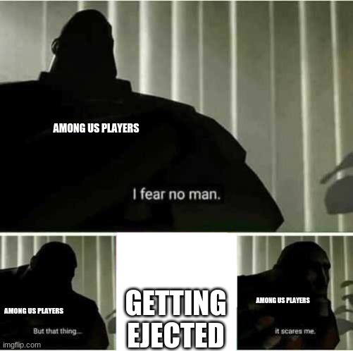 that is sus | AMONG US PLAYERS; GETTING EJECTED; AMONG US PLAYERS; AMONG US PLAYERS | image tagged in i fear no man | made w/ Imgflip meme maker